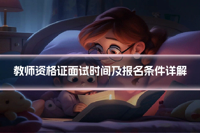 教师资格证面试时间及报名条件详解