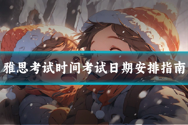 雅思考试时间考试日期安排指南