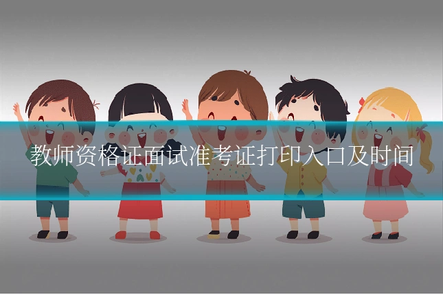 教师资格证面试准考证打印入口及时间