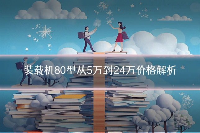 装载机80型从5万到24万价格解析