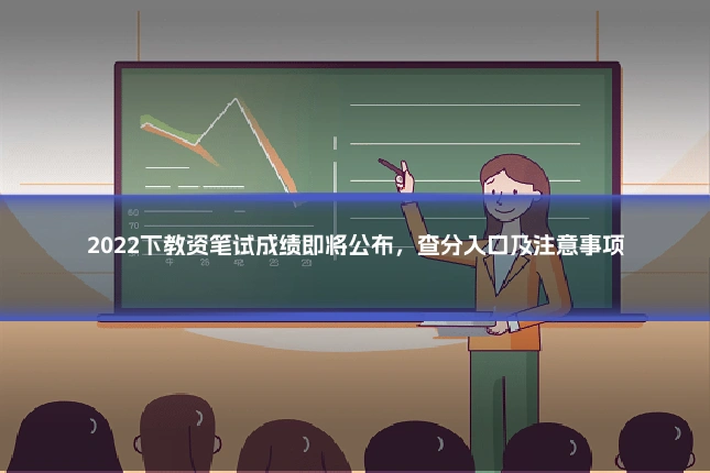 2022下教资笔试成绩即将公布，查分入口及注意事项