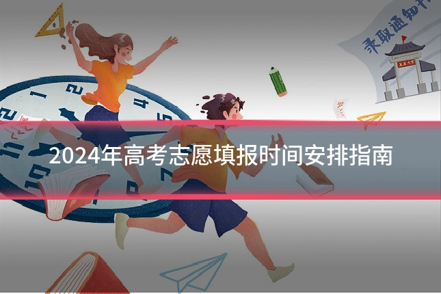 2024年高考志愿填报时间安排指南