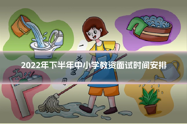 2022年下半年中小学教资面试时间安排