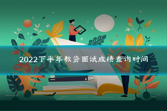 2022下半年教资面试成绩查询时间