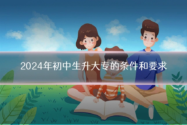 2024年初中生升大专的条件和要求