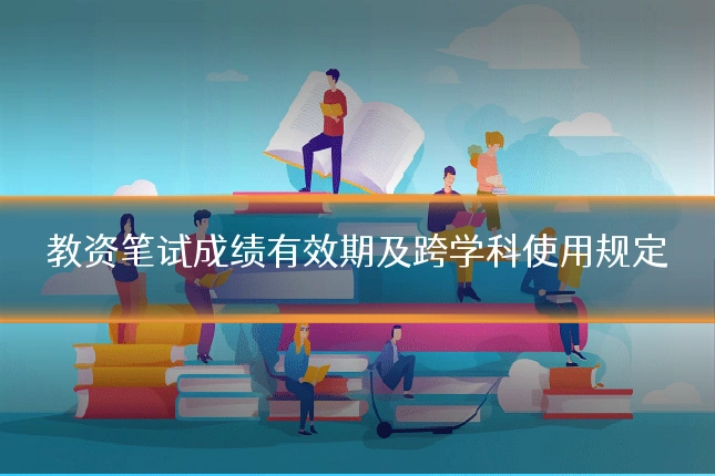 教资笔试成绩有效期及跨学科使用规定