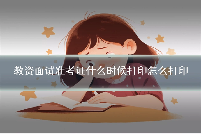 教资面试准考证什么时候打印怎么打印