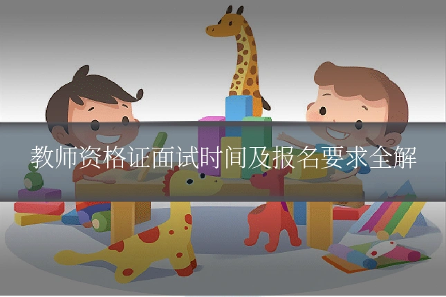 教师资格证面试时间及报名要求全解