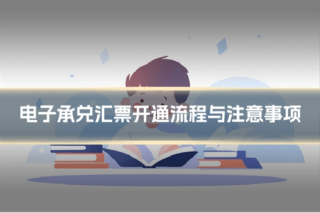 电子承兑汇票开通流程与注意事项