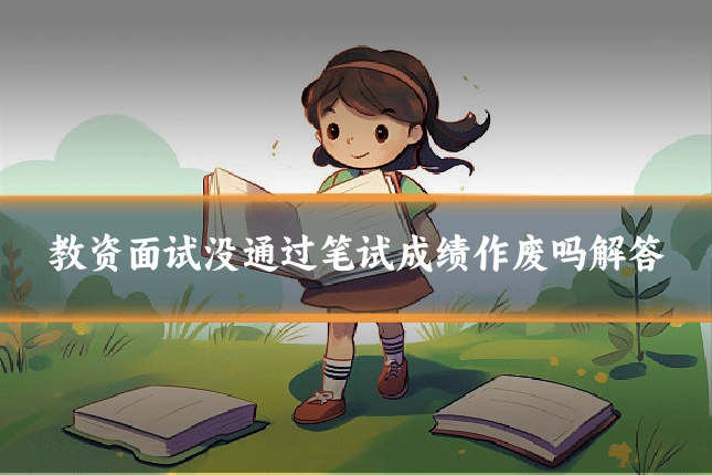 教资面试没通过笔试成绩作废吗解答