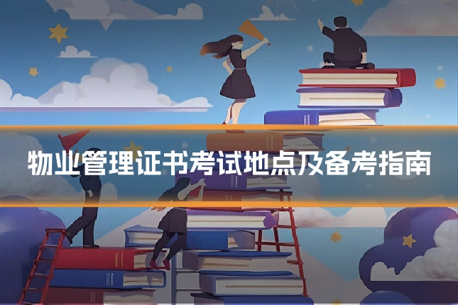 物业管理证书考试地点及备考指南