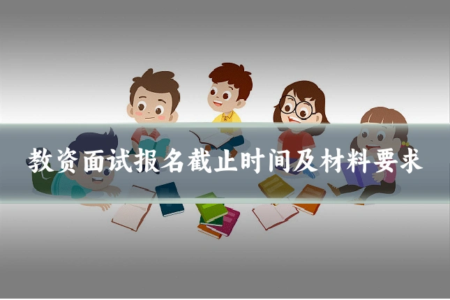 教资面试报名截止时间及材料要求