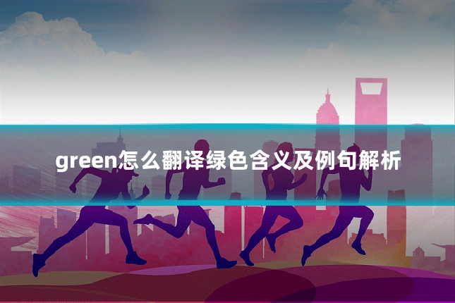 green怎么翻译绿色含义及例句解析