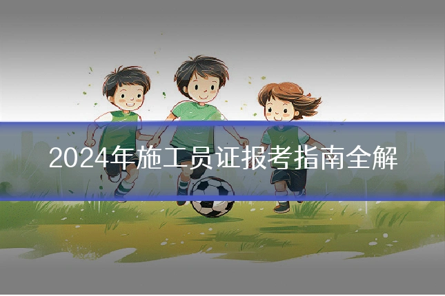 2024年施工员证报考指南全解