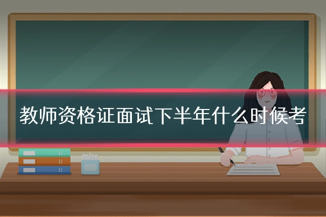 教师资格证面试下半年什么时候考
