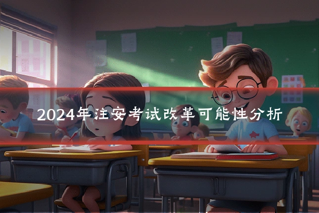 2024年注安考试改革可能性分析
