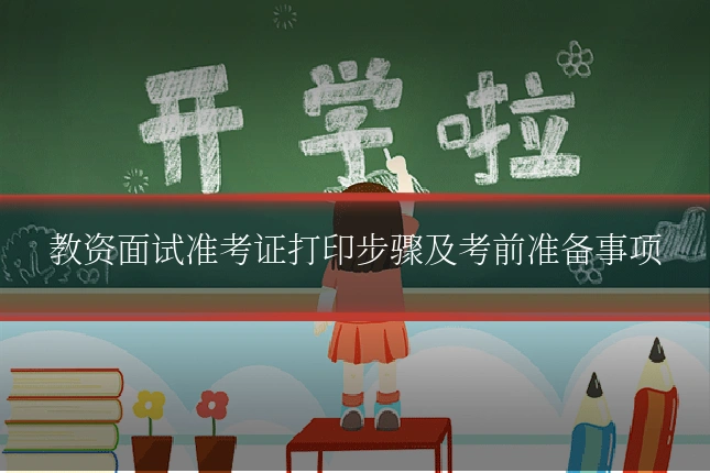 教资面试准考证打印步骤及考前准备事项
