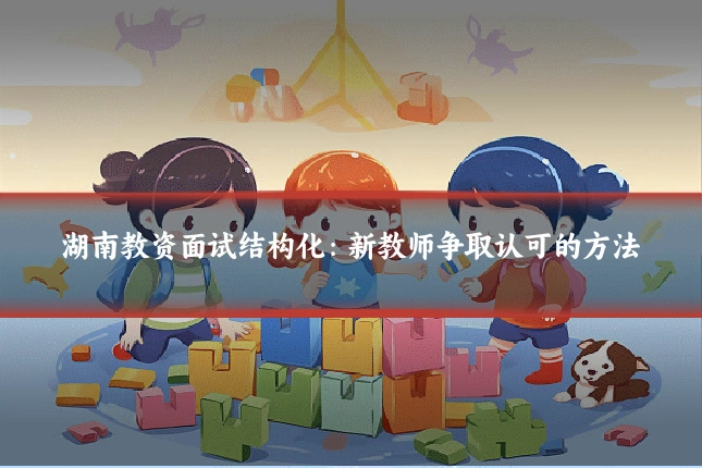 湖南教资面试结构化：新教师争取认可的方法