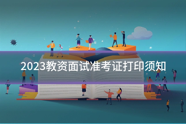 2023教资面试准考证打印须知