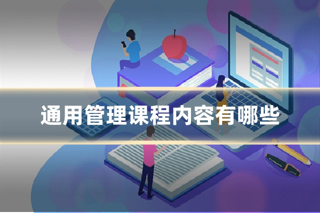 通用管理课程内容有哪些