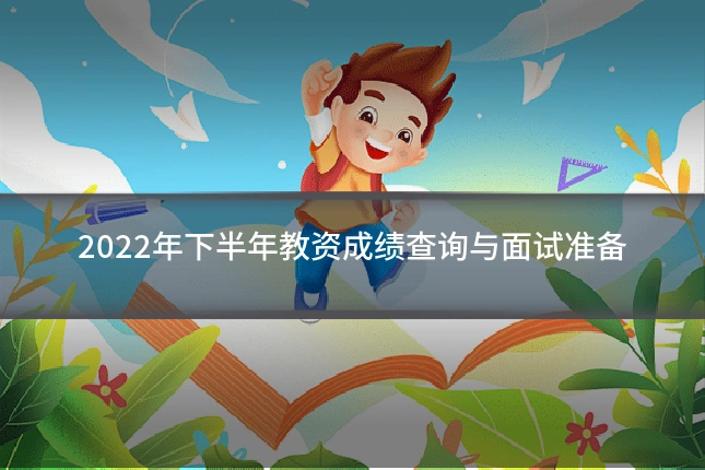 2022年下半年教资成绩查询与面试准备