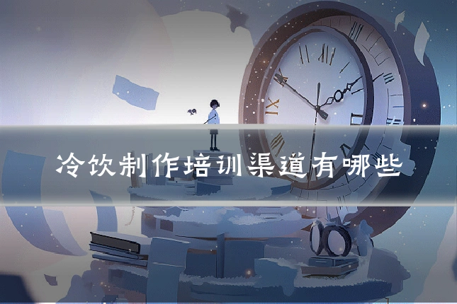 冷饮制作培训渠道有哪些