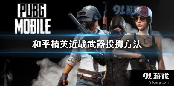 和平精英近战武器怎么投掷攻略