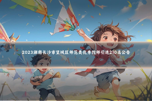 2023湖南长沙市望城区师范类优秀教师引进210名公告