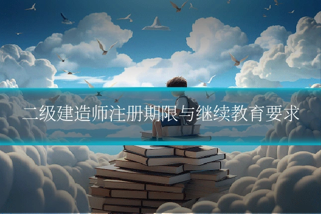 二级建造师注册期限与继续教育要求