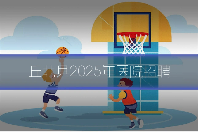 丘北县2025年医院招聘