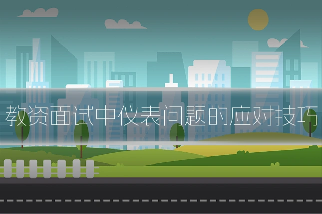 教资面试中仪表问题的应对技巧