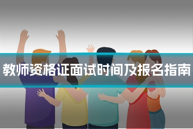 教师资格证面试时间及报名指南