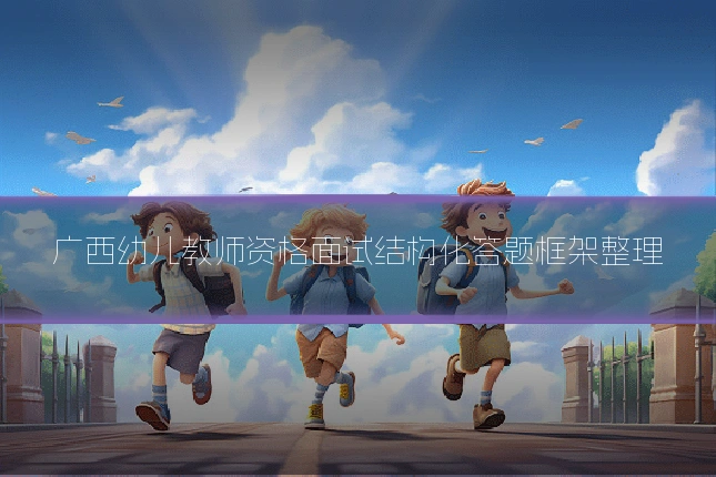 广西幼儿教师资格面试结构化答题框架整理