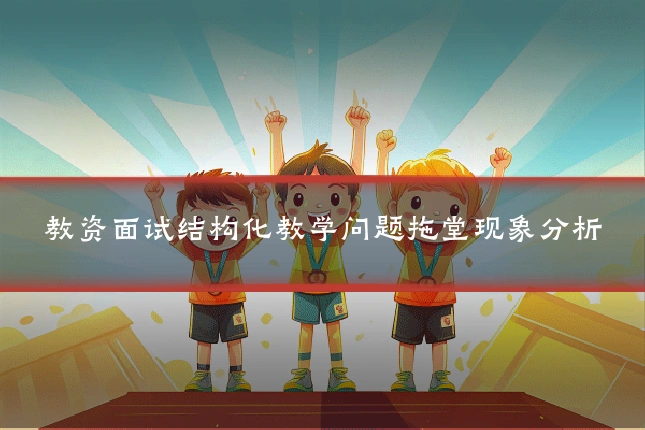 教资面试结构化教学问题拖堂现象分析
