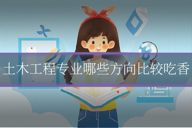 土木工程专业哪些方向比较吃香