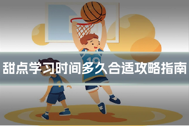 甜点学习时间多久合适攻略指南
