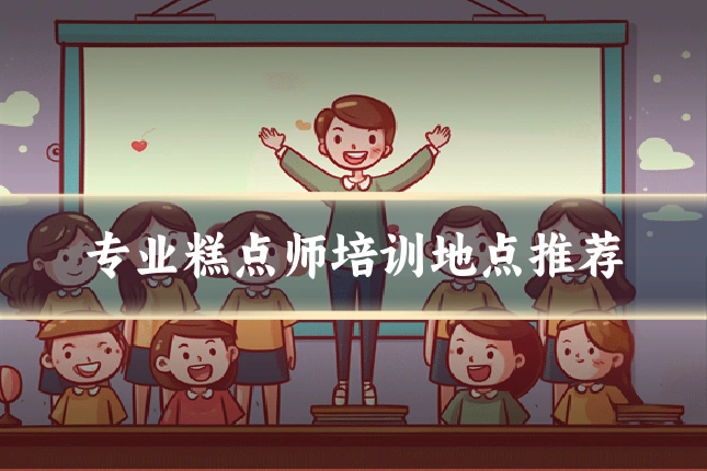 专业糕点师培训地点推荐
