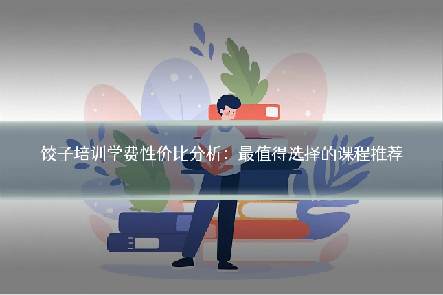 饺子培训学费性价比分析：最值得选择的课程推荐