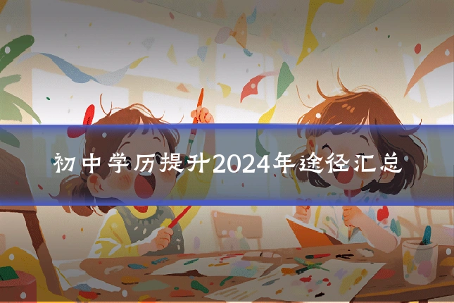 初中学历提升2024年途径汇总