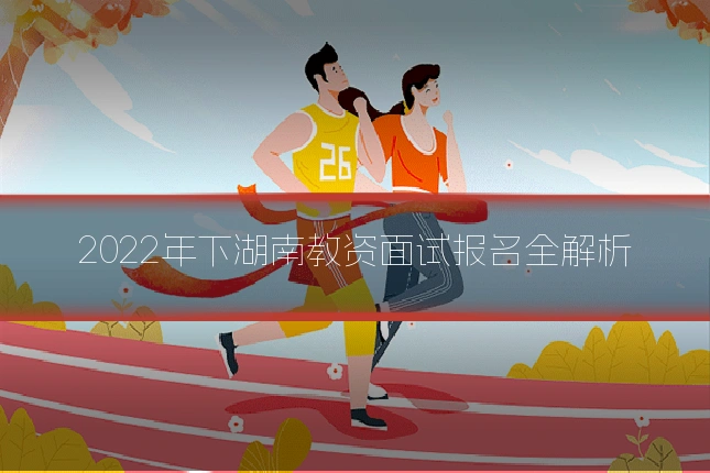 2022年下湖南教资面试报名全解析