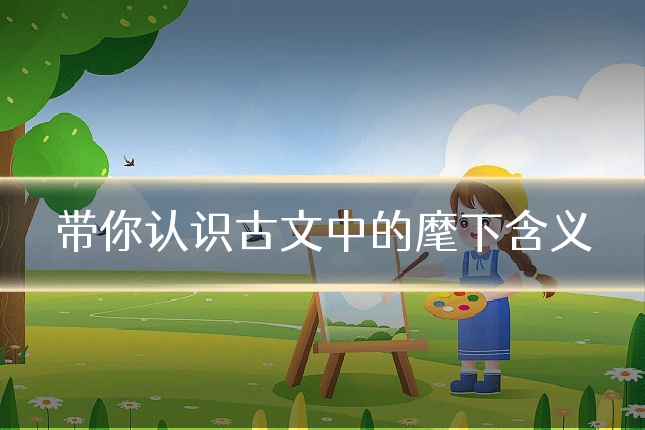 带你认识古文中的麾下含义