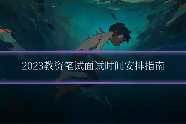 2023教资笔试面试时间安排指南