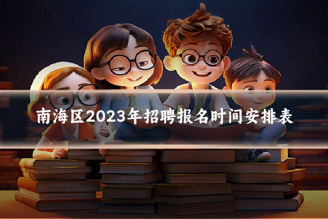 南海区2023年招聘报名时间安排表
