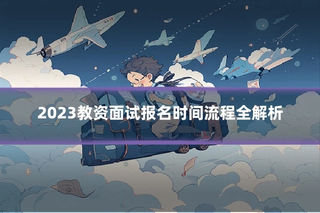 2023教资面试报名时间流程全解析