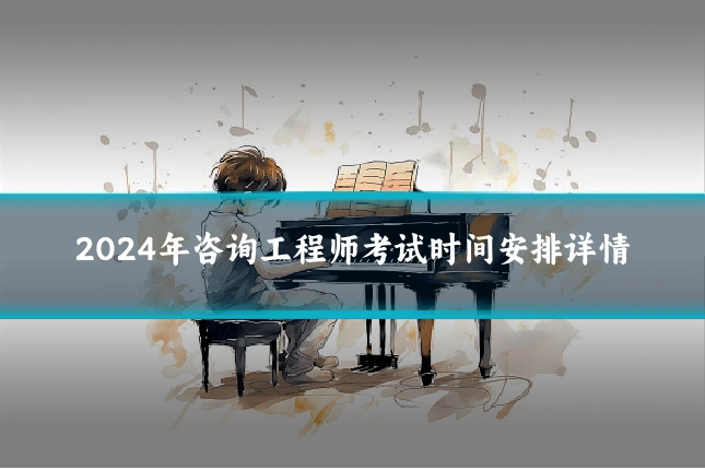 2024年咨询工程师考试时间安排详情