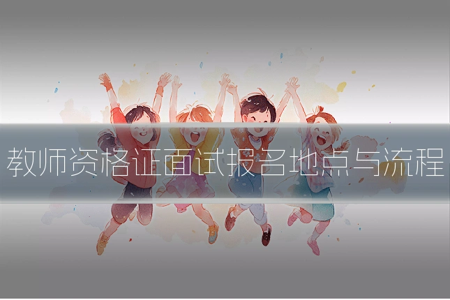教师资格证面试报名地点与流程
