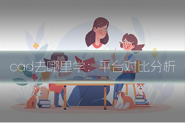cad去哪里学：平台对比分析