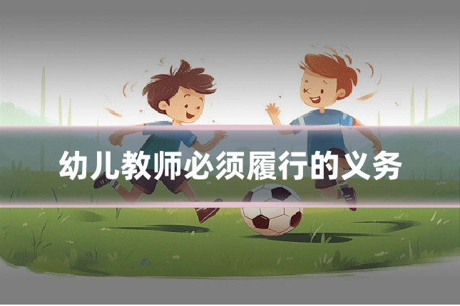 幼儿教师必须履行的义务