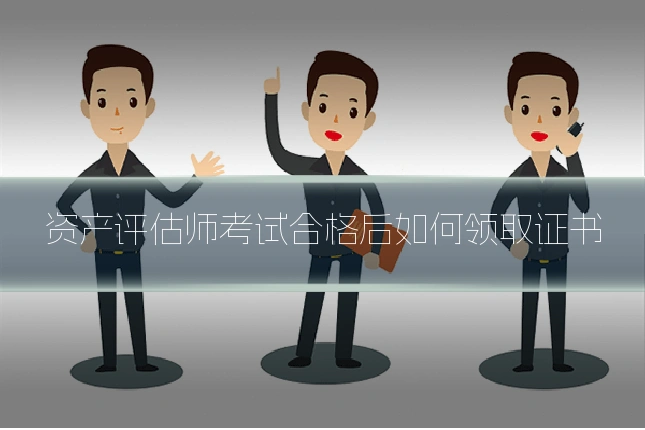 资产评估师考试合格后如何领取证书