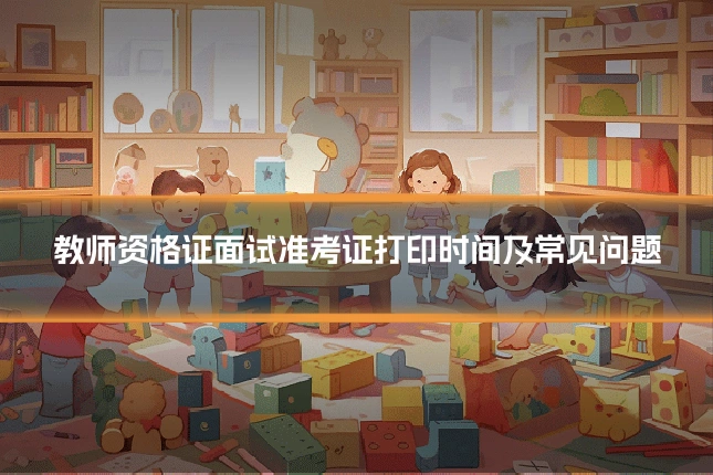 教师资格证面试准考证打印时间及常见问题